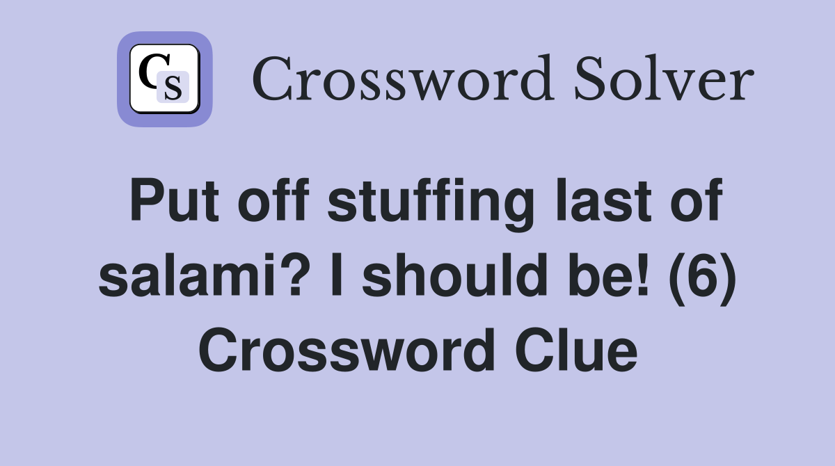 Put off stuffing last of salami? I should be! (6) Crossword Clue Answers Crossword Solver